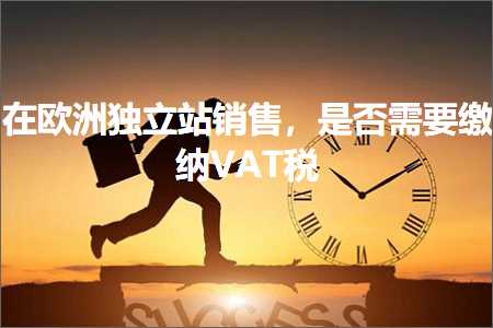 跨境电商知识:在欧洲独立站销售，是否需要缴纳VAT税