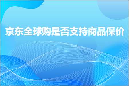 跨境电商知识:京东全球购是否支持商品保价